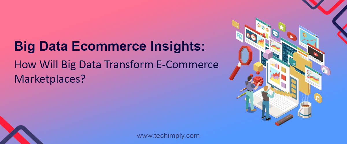 Big Data Ecommerce Insights : How Will Big Data Transform E-Commerce Marketplaces?
